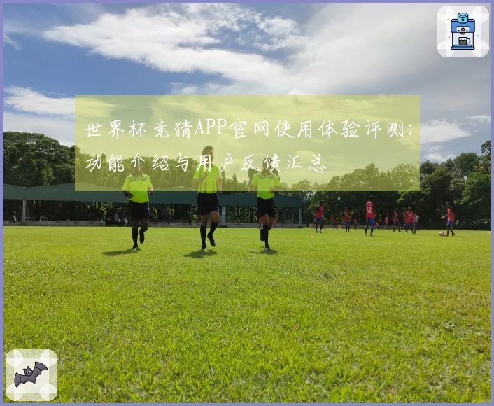 世界杯竞猜APP官网使用体验评测：功能介绍与用户反馈汇总