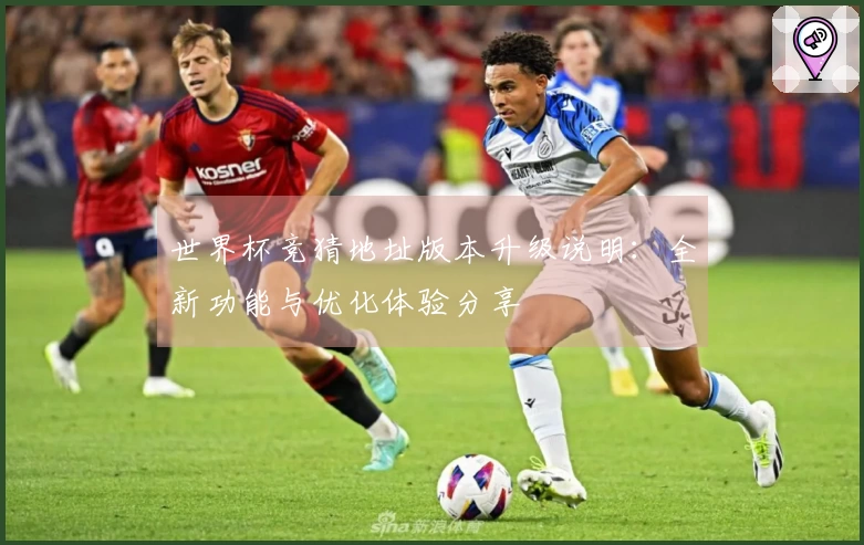 世界杯竞猜地址版本升级说明：全新功能与优化体验分享
