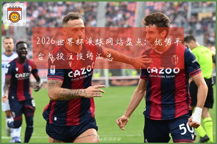 2026世界杯滚球网站盘点：优势平台与投注技巧汇总