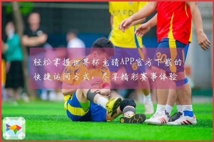 轻松掌握世界杯竞猜APP官方下载的快捷访问方式，尽享精彩赛事体验