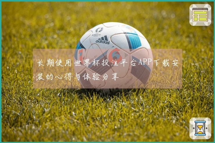 长期使用世界杯投注平台APP下载安装的心得与体验分享