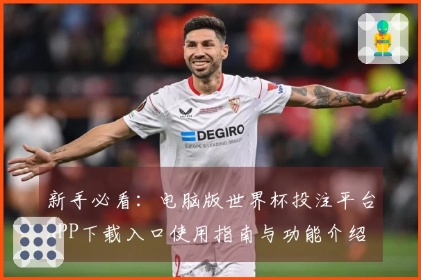 新手必看：电脑版世界杯投注平台APP下载入口使用指南与功能介绍
