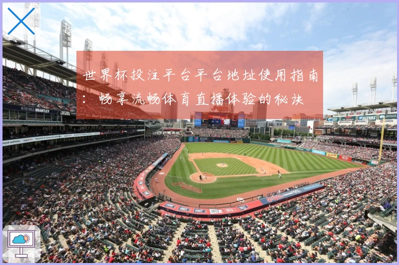世界杯投注平台平台地址使用指南：畅享流畅体育直播体验的秘诀