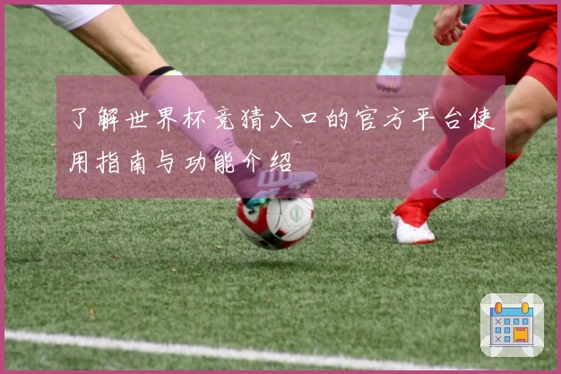 了解世界杯竞猜入口的官方平台使用指南与功能介绍