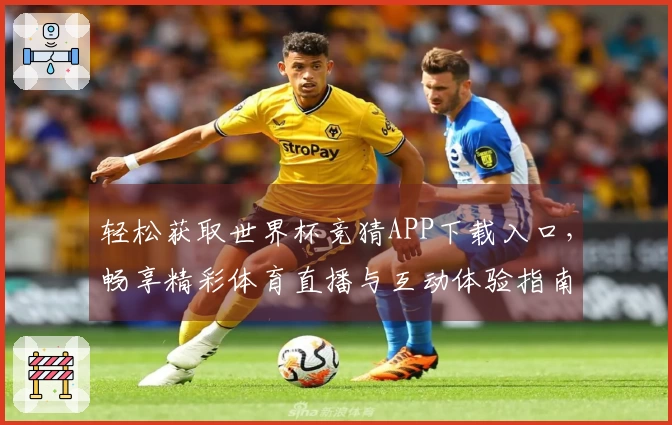 轻松获取世界杯竞猜APP下载入口，畅享精彩体育直播与互动体验指南