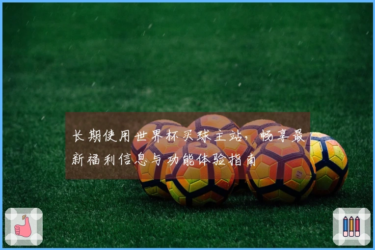 长期使用世界杯买球主站，畅享最新福利信息与功能体验指南