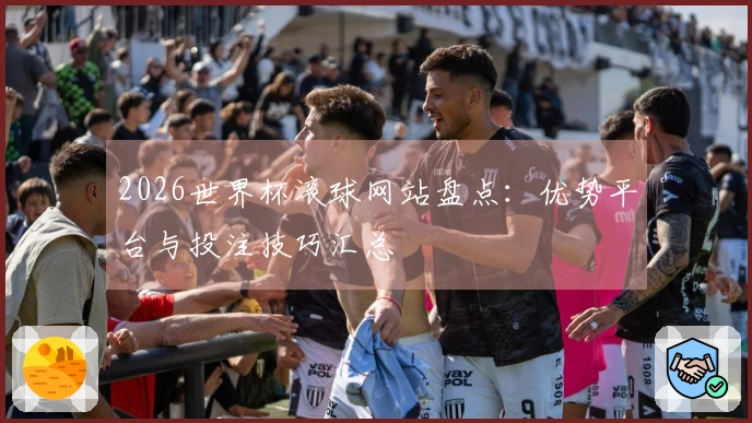 2026世界杯滚球网站盘点：优势平台与投注技巧汇总