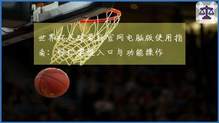 世界杯买球最新官网电脑版使用指南:轻松掌握入口与功能操作