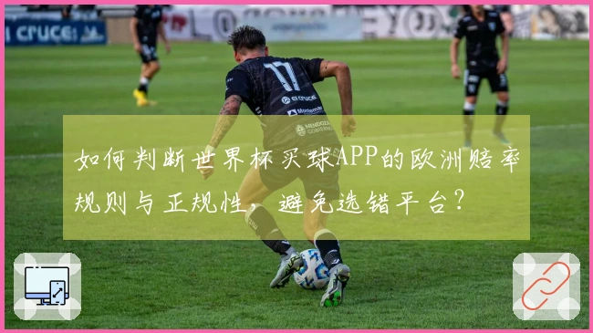 如何判断世界杯买球APP的欧洲赔率规则与正规性，避免选错平台？