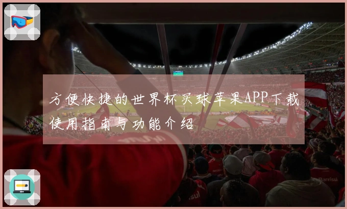 方便快捷的世界杯买球苹果APP下载使用指南与功能介绍