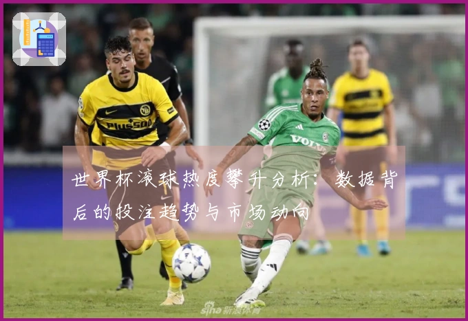 世界杯滚球热度攀升分析：数据背后的投注趋势与市场动向