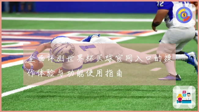 全面评测世界杯买球官网入口的操作体验与功能使用指南
