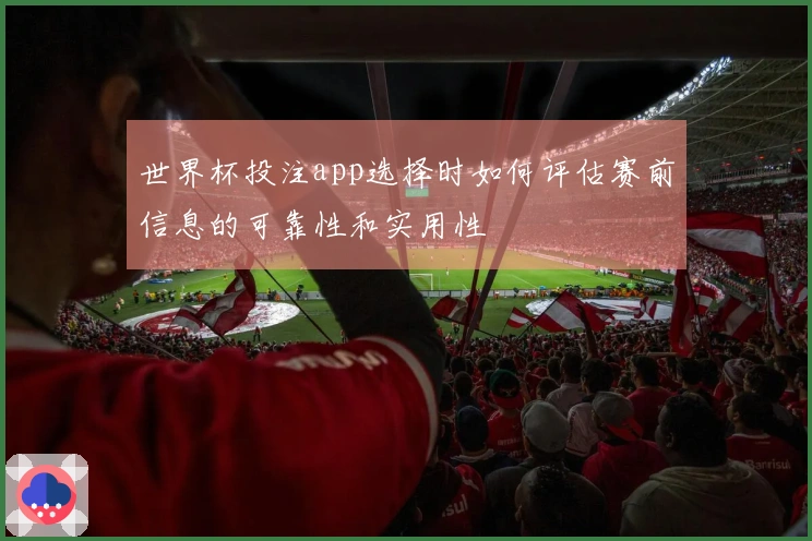 世界杯投注app选择时如何评估赛前信息的可靠性和实用性