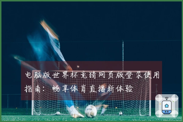 电脑版世界杯竞猜网页版登录使用指南：畅享体育直播新体验